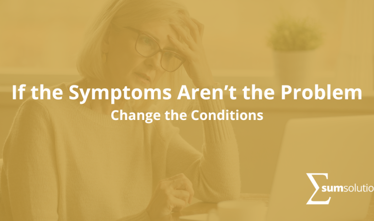 If-the-Symptoms-Arent-the-Problem-Change-the-Conditions-IMG